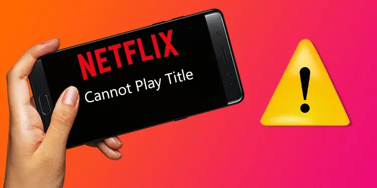 Netflix ‘Cannot Play Title Error’? Here’s How to Fix it