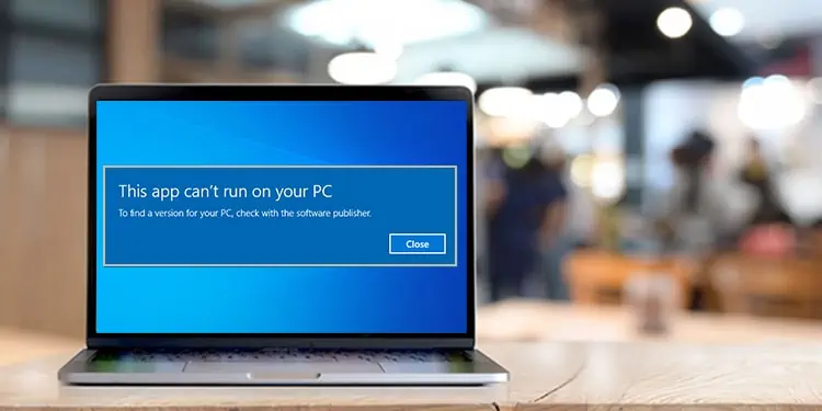 How to Fix “This App Can’t Run on Your PC” Error
